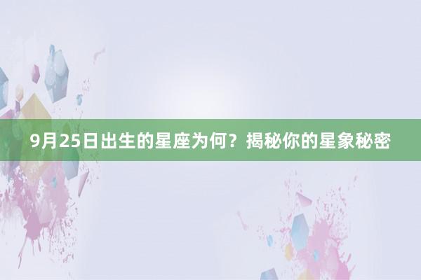 9月25日出生的星座为何？揭秘你的星象秘密