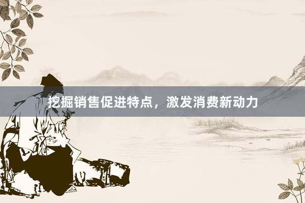 挖掘销售促进特点，激发消费新动力