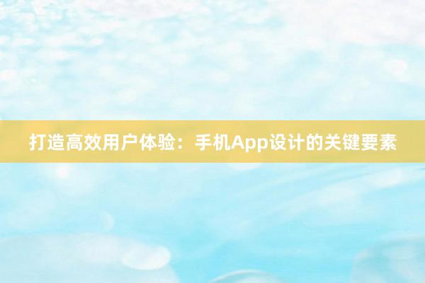 打造高效用户体验：手机App设计的关键要素