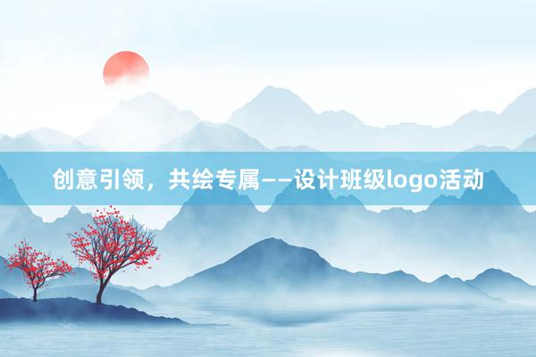 创意引领，共绘专属——设计班级logo活动