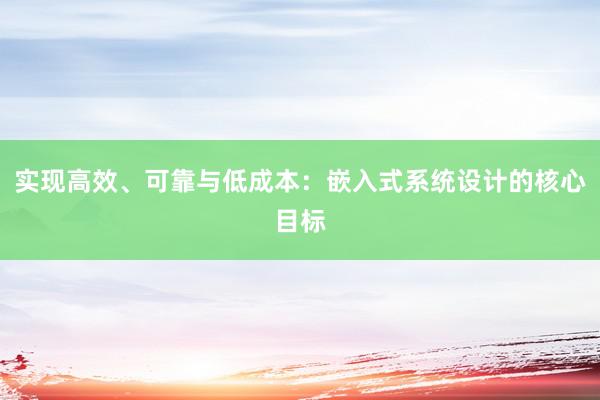 实现高效、可靠与低成本：嵌入式系统设计的核心目标