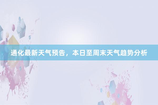 通化最新天气预告，本日至周末天气趋势分析