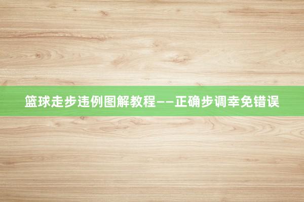 篮球走步违例图解教程——正确步调幸免错误